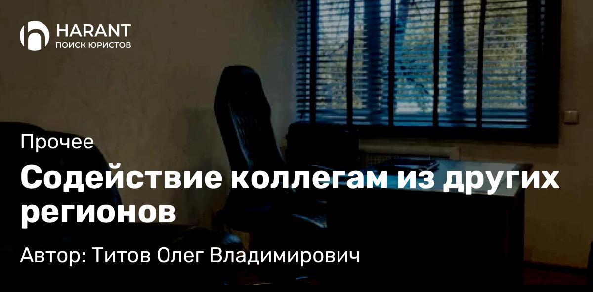 Адвокат Титов Олег Владимирович объясняет: Содействие коллегам из других регионов