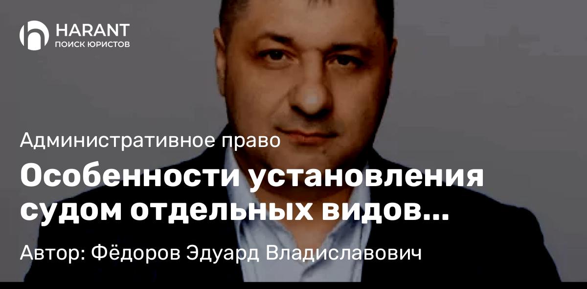Адвокат Фёдоров Эдуард Владиславович объясняет: Особенности установления судом отдельных видов административных ограничений
