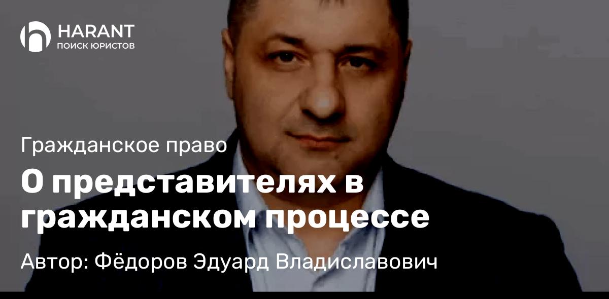 Адвокат Фёдоров Эдуард Владиславович объясняет: О представителях в гражданском процессе