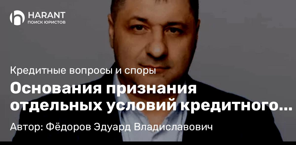 Адвокат Фёдоров Эдуард Владиславович объясняет: Основания признания отдельных условий кредитного договора недействительными