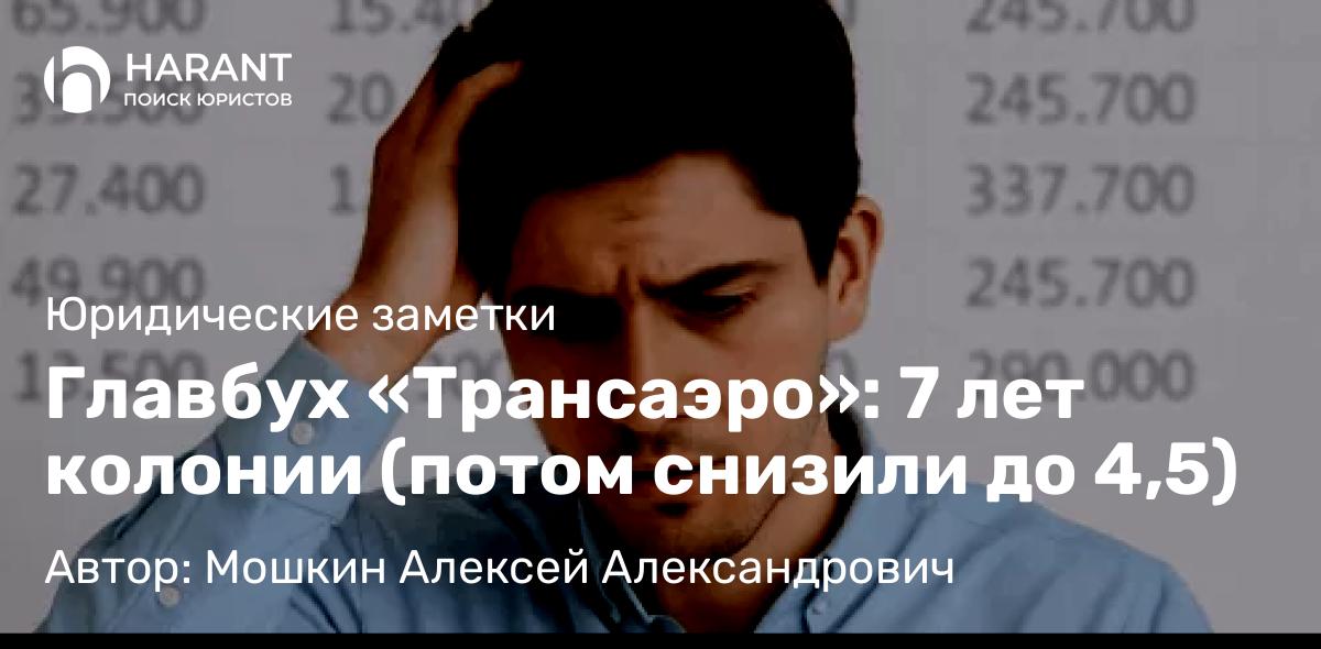 Юрист Мошкин Алексей Александрович объясняет: Главбух «Трансаэро»: 7 лет колонии (потом снизили до 4,5)