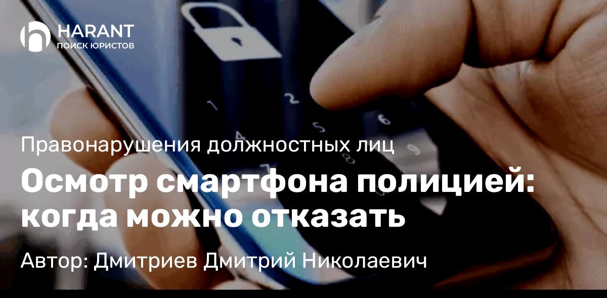 Адвокат Дмитриев Дмитрий Николаевич объясняет: Осмотр смартфона полицией: когда можно отказать