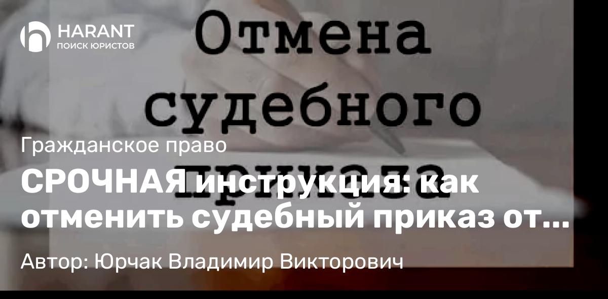 Юрист Юрчак Владимир Викторович объясняет: СРОЧНАЯ инструкция: как отменить судебный приказ от банкаи не позволить списать деньги