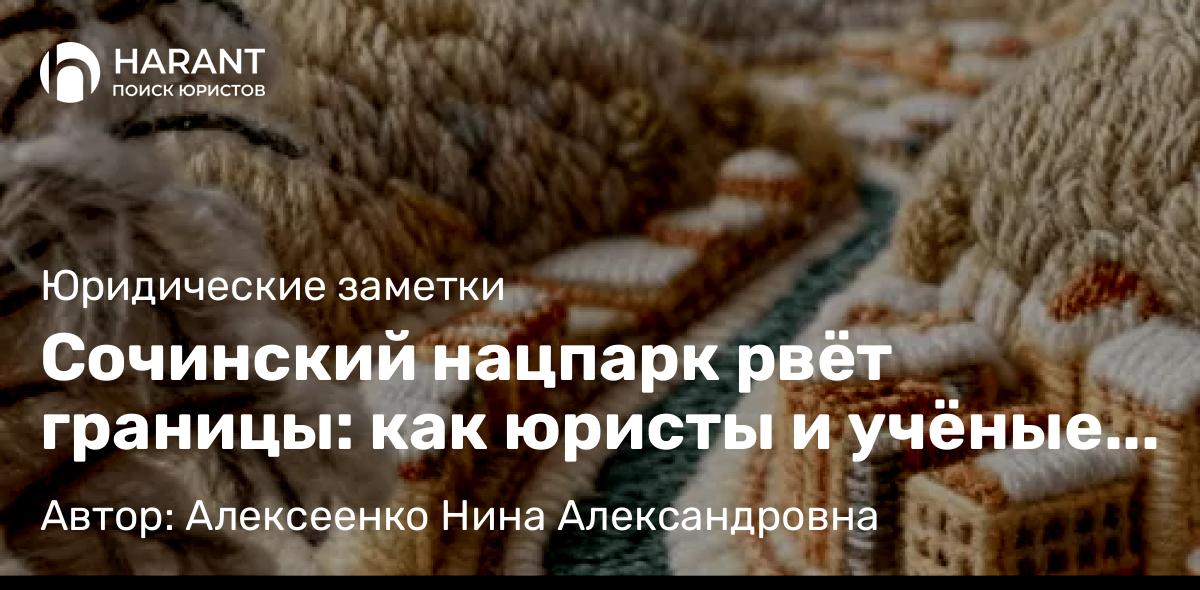 Адвокат Алексеенко Нина Александровна объясняет: Сочинский нацпарк рвёт границы: как юристы и учёные спасают 2500 га дикого Кавказского Черноморья