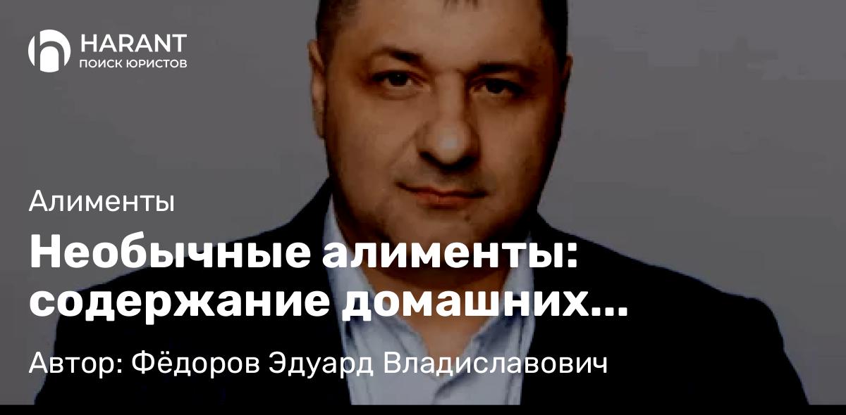 Адвокат Фёдоров Эдуард Владиславович объясняет: Необычные алименты: содержание домашних животных после развода