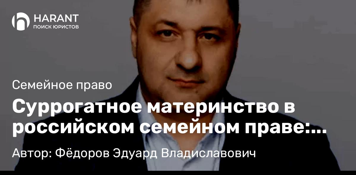 Адвокат Фёдоров Эдуард Владиславович объясняет: Суррогатное материнство в российском семейном праве: правовые особенности