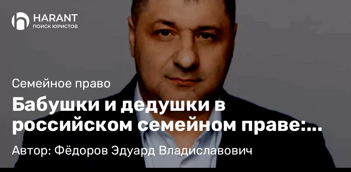 Адвокат Фёдоров Эдуард Владиславович объясняет: Бабушки и дедушки в российском семейном праве: права и обязанности