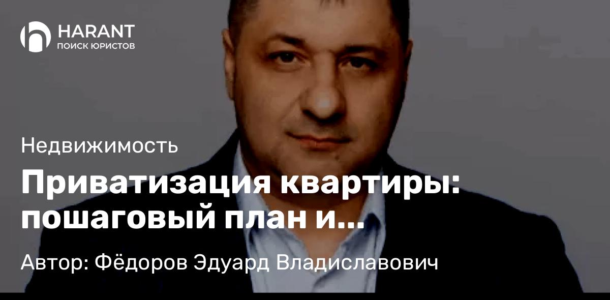 Адвокат Фёдоров Эдуард Владиславович объясняет: Приватизация квартиры: пошаговый план и юридические нюансы