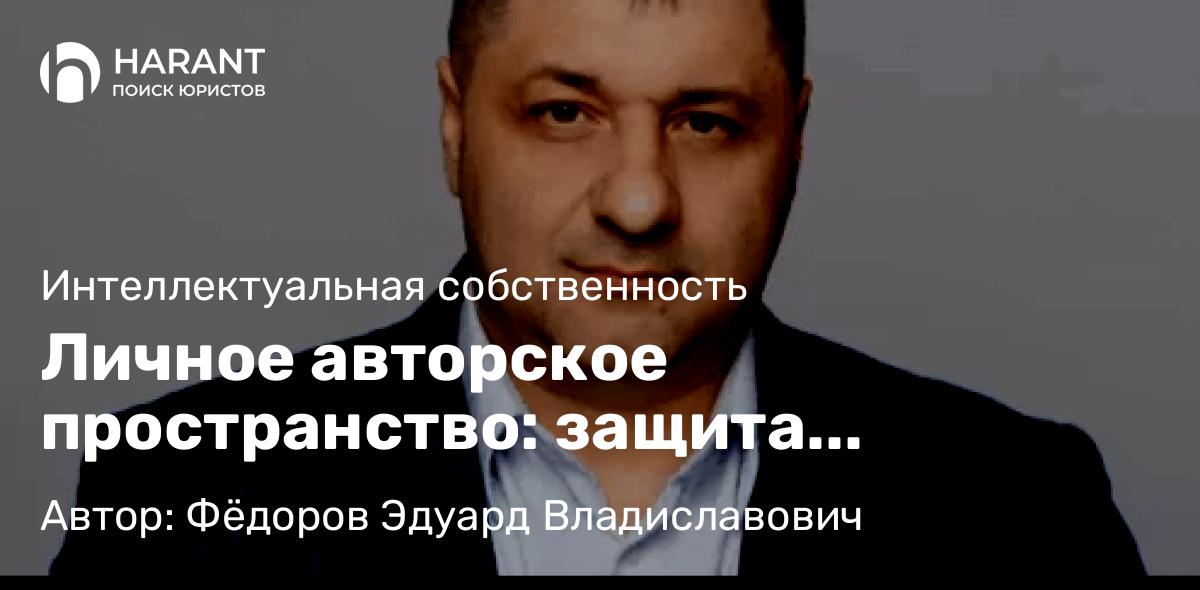 Адвокат Фёдоров Эдуард Владиславович объясняет: Личное авторское пространство: защита творчества, созданного без намерения публиковать