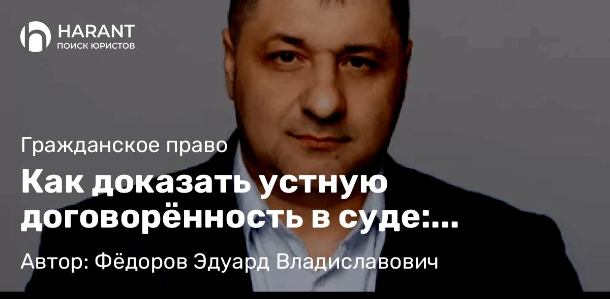 Адвокат Фёдоров Эдуард Владиславович объясняет: Как доказать устную договорённость в суде: допустимые доказательства и практика