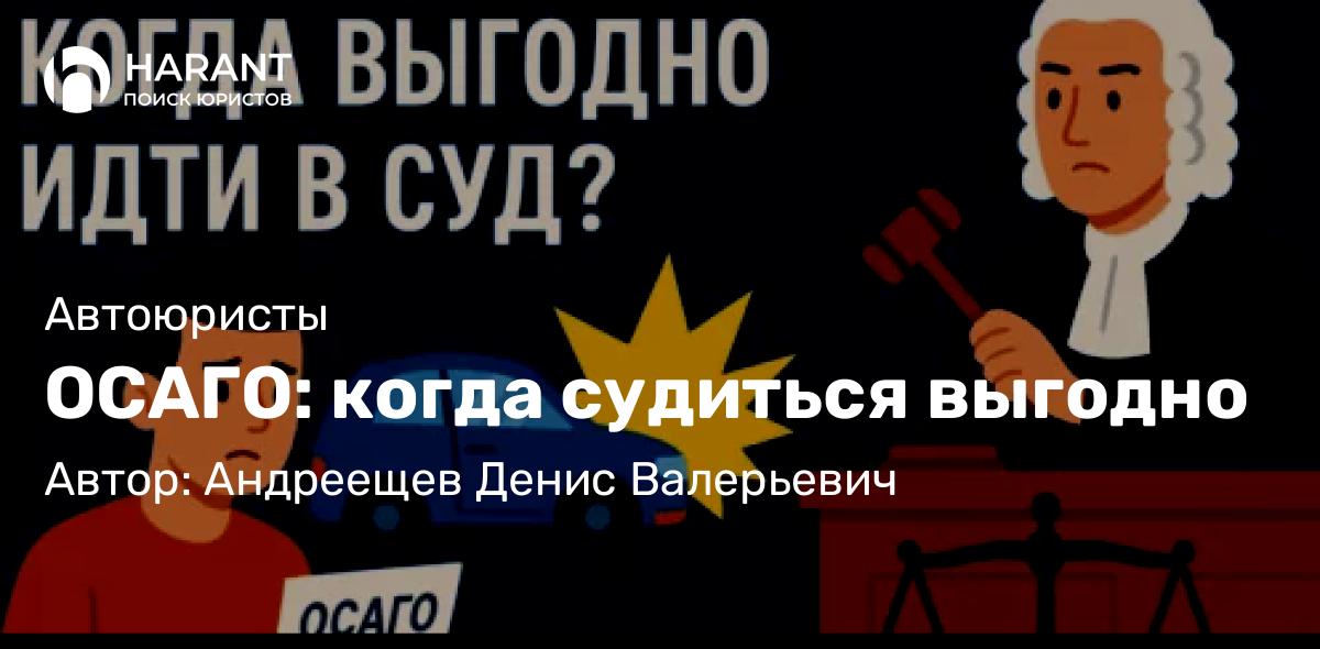 Адвокат Андреещев Денис Валерьевич объясняет: ОСАГО: когда судиться выгодно