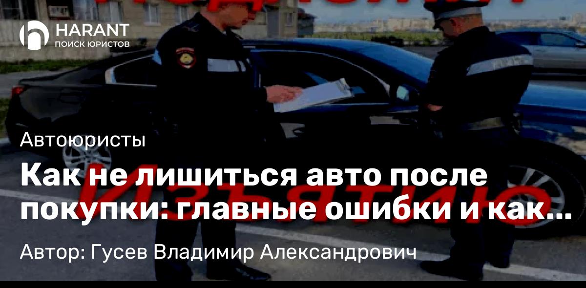 Адвокат Гусев Владимир Александрович объясняет: Как не лишиться авто после покупки: главные ошибки и как их избежать