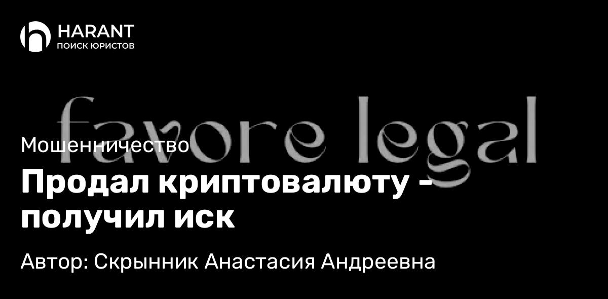 Адвокат Скрынник Анастасия Андреевна объясняет: Продал криптовалюту – получил иск