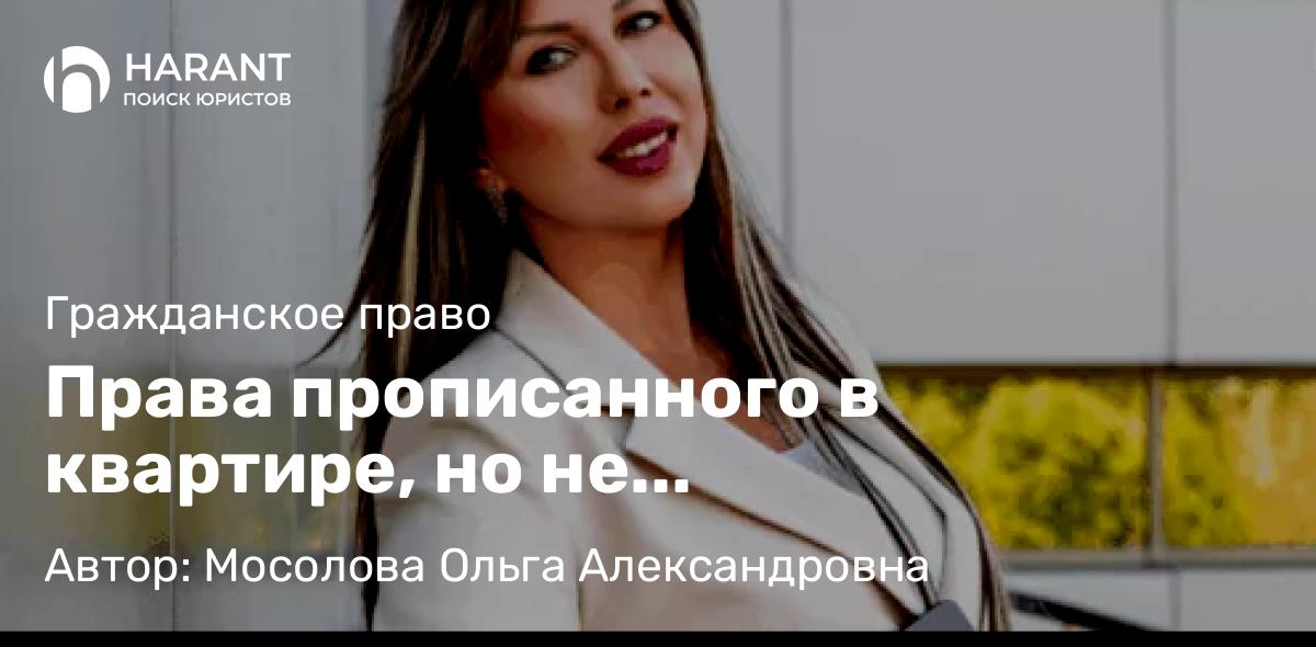 Юрист Мосолова Ольга Александровна объясняет: Права прописанного в квартире, но не собственника-миф или реальность
