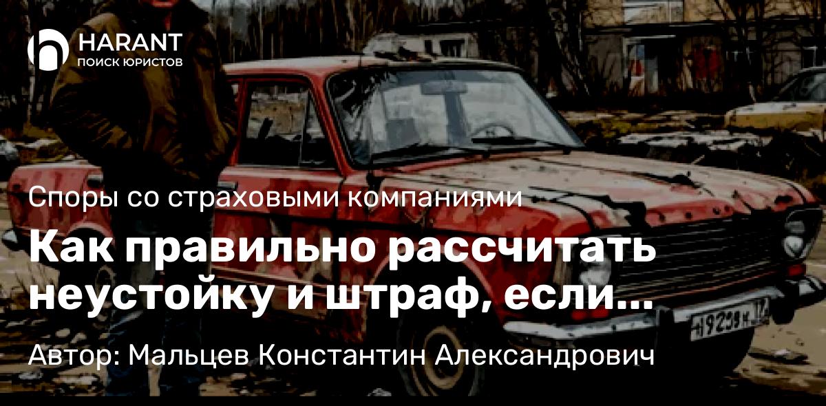 Юрист Мальцев Константин Александрович объясняет: Как правильно рассчитать неустойку и штраф, если страховая не сделала ремонт