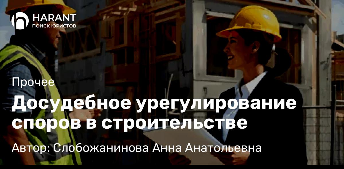 Юрист Слобожанинова Анна Анатольевна объясняет: Досудебное урегулирование споров в строительстве