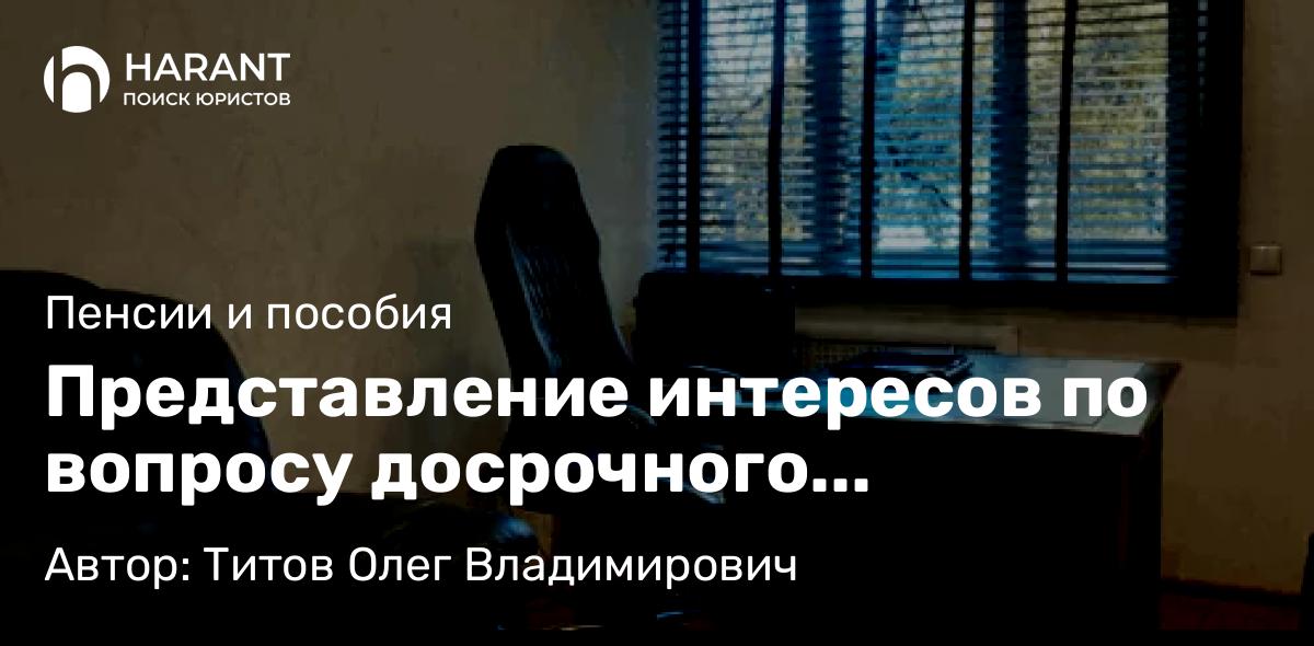 Адвокат Титов Олег Владимирович объясняет: Представление интересов по вопросу досрочного назначения пенсии по старости