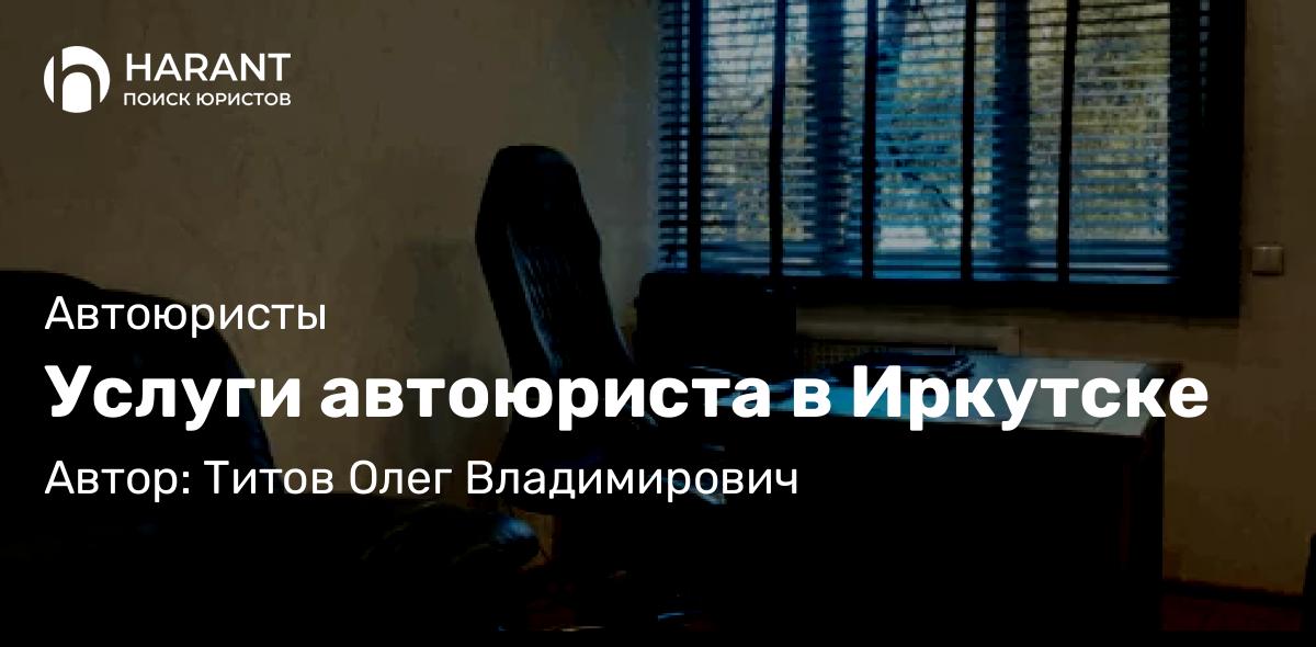 Адвокат Титов Олег Владимирович объясняет: Услуги автоюриста в Иркутске