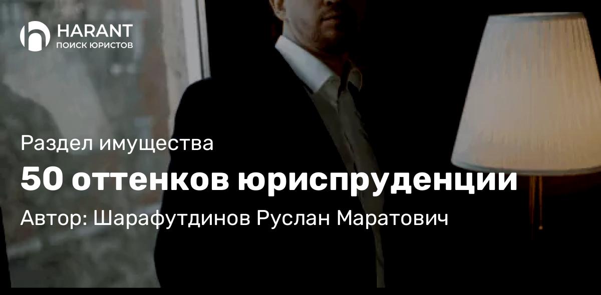 Юрист Шарафутдинов Руслан Маратович объясняет: 50 оттенков юриспруденции