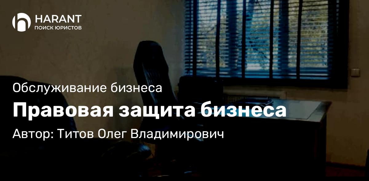 Адвокат Титов Олег Владимирович объясняет: Правовая защита бизнеса