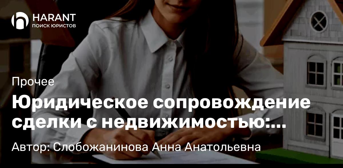 Юрист Слобожанинова Анна Анатольевна объясняет: Юридическое сопровождение сделки с недвижимостью: пошаговая инструкция и важные нюансы