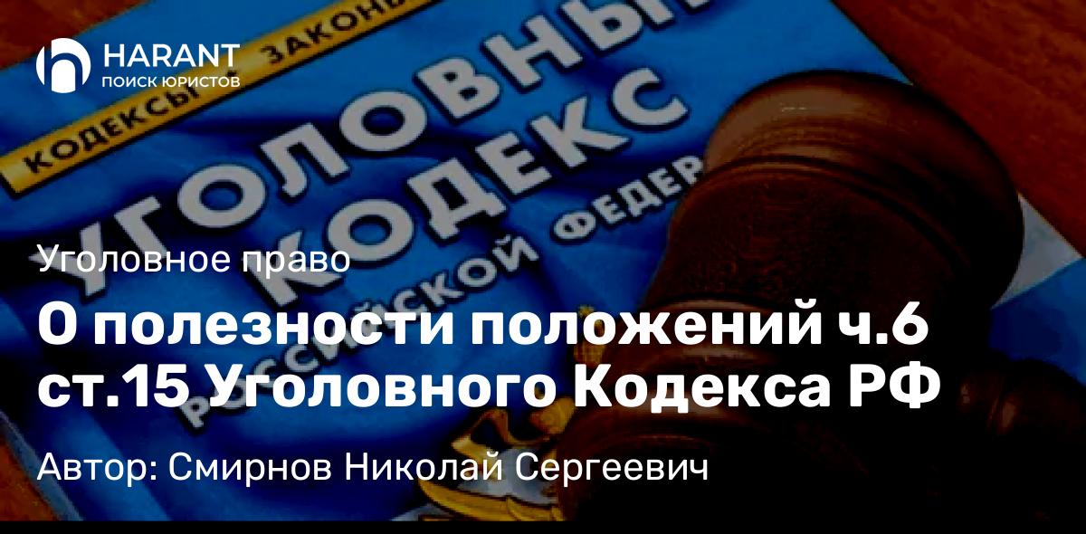 Юрист Смирнов Николай Сергеевич объясняет: О полезности положений ч.6 ст.15 Уголовного Кодекса РФ