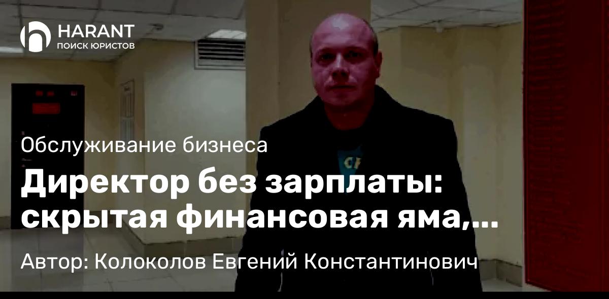 Юрист Колоколов Евгений Константинович объясняет: Директор без зарплаты: скрытая финансовая яма, которую можно обойти с умным юристом на вашей сторон