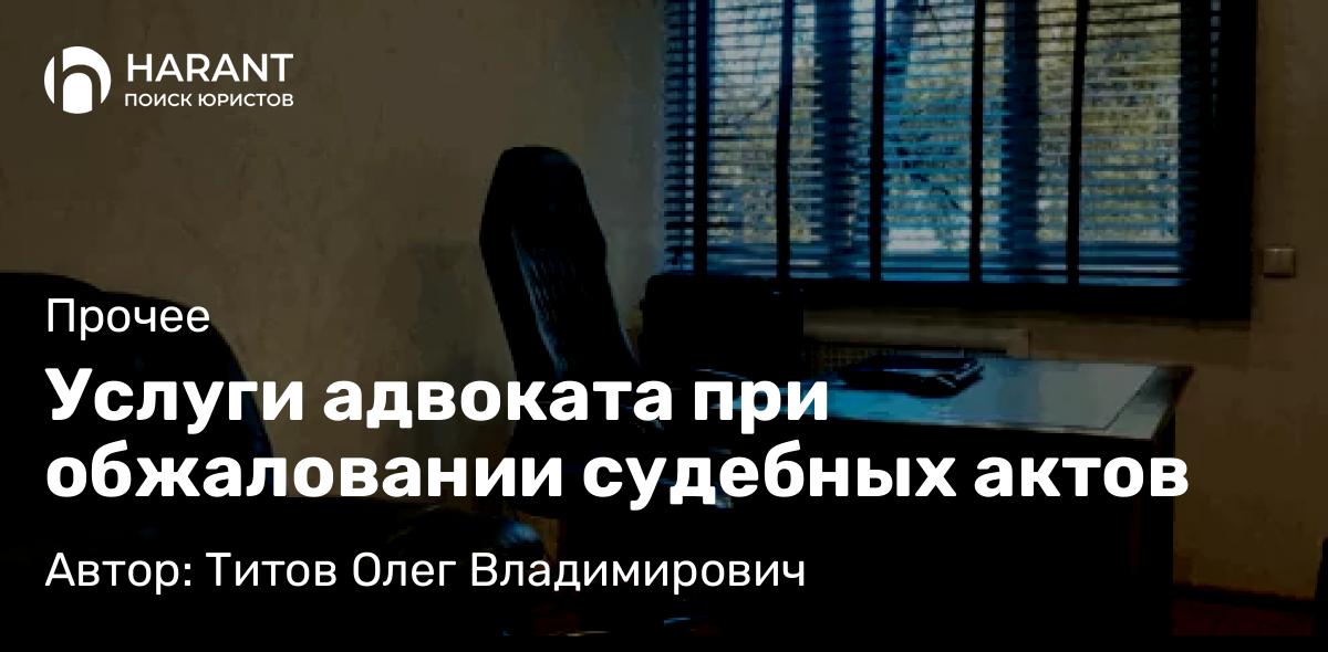 Адвокат Титов Олег Владимирович объясняет: Услуги адвоката при обжаловании судебных актов