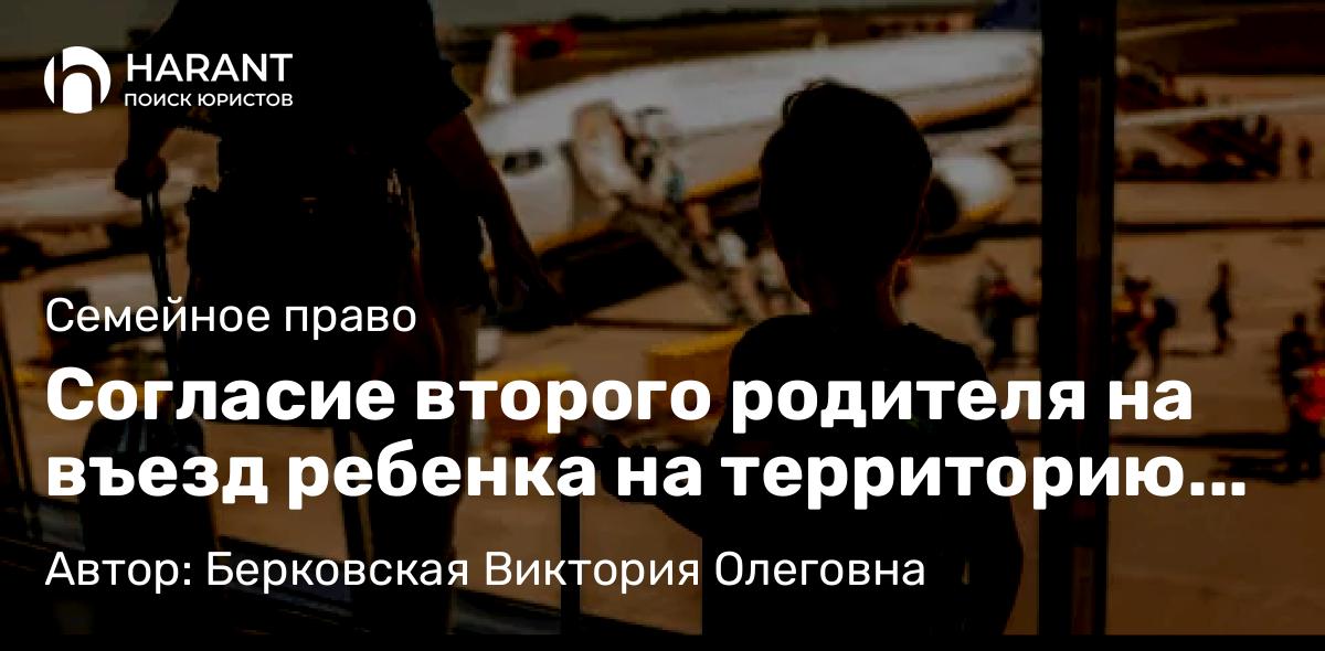 Юрист Берковская Виктория Олеговна объясняет: Согласие второго родителя на въезд ребенка на территорию иностранного государства