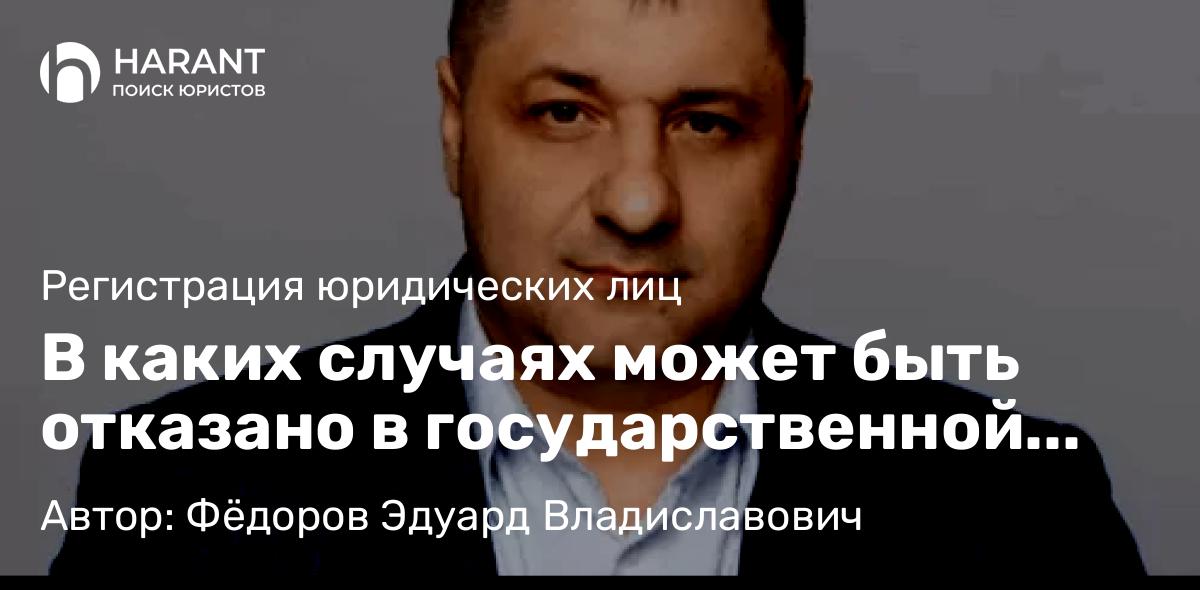 Адвокат Фёдоров Эдуард Владиславович объясняет: В каких случаях может быть отказано в государственной регистрации юрлица