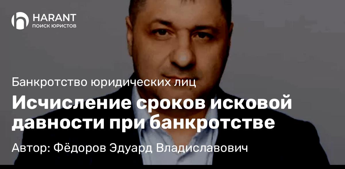 Адвокат Фёдоров Эдуард Владиславович объясняет: Исчисление сроков исковой давности при банкротстве