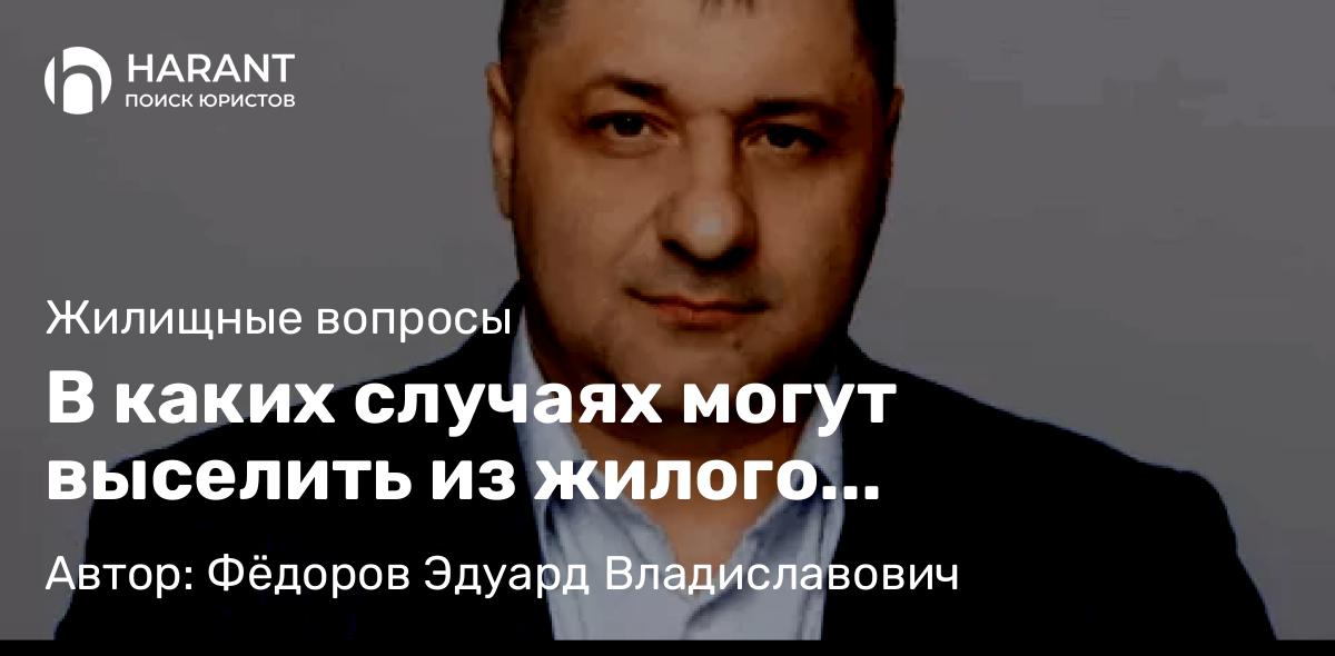 Адвокат Фёдоров Эдуард Владиславович объясняет: В каких случаях могут выселить из жилого помещения