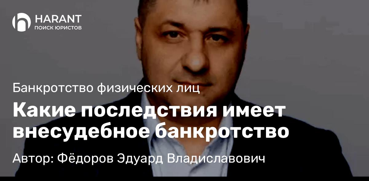 Адвокат Фёдоров Эдуард Владиславович объясняет: Какие последствия имеет внесудебное банкротство