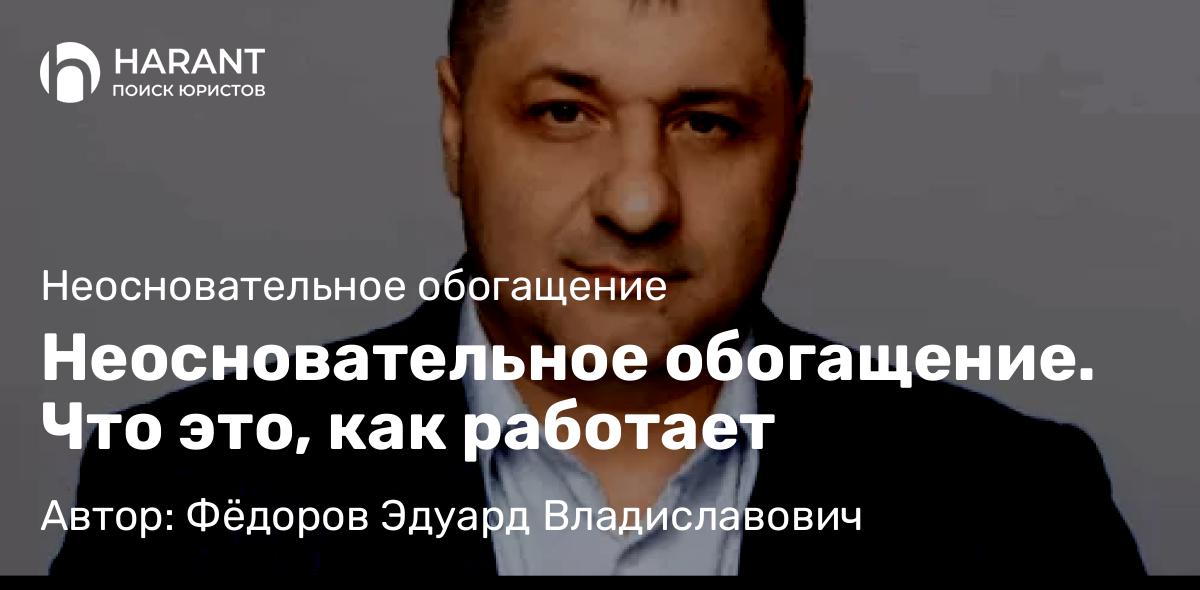 Адвокат Фёдоров Эдуард Владиславович объясняет: Неосновательное обогащение. Что это, как работает
