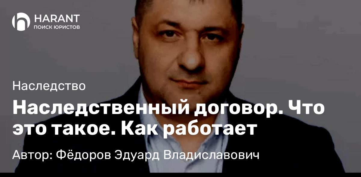 Адвокат Фёдоров Эдуард Владиславович объясняет: Наследственный договор. Что это такое. Как работает