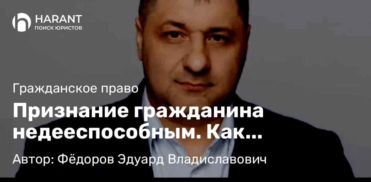 Адвокат Фёдоров Эдуард Владиславович объясняет: Признание гражданина недееспособным. Как происходит
