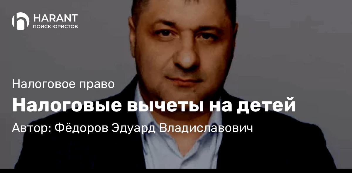 Адвокат Фёдоров Эдуард Владиславович объясняет: Налоговые вычеты на детей