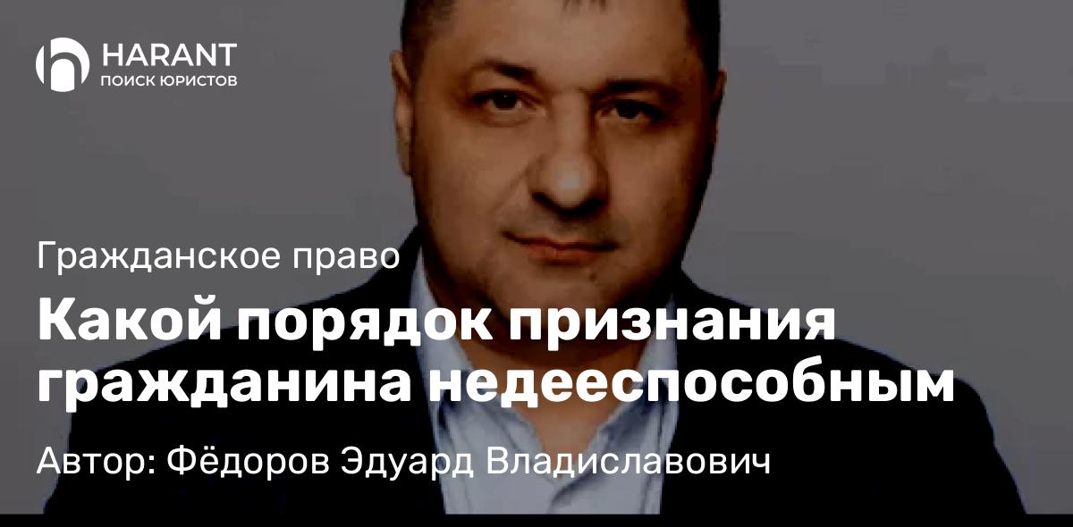 Адвокат Фёдоров Эдуард Владиславович объясняет: Какой порядок признания гражданина недееспособным