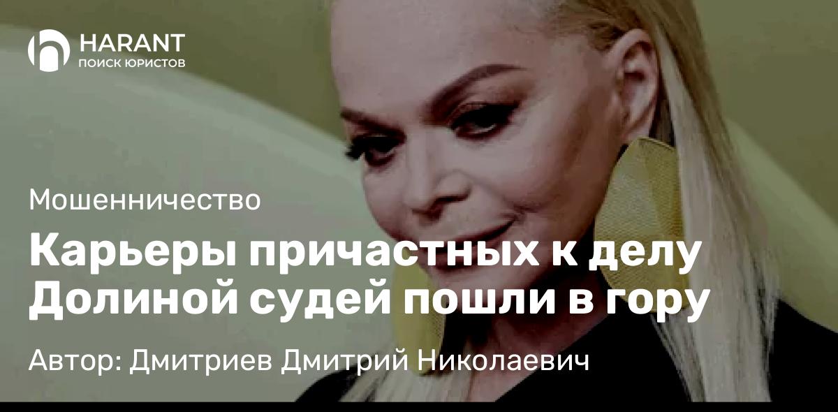Адвокат Дмитриев Дмитрий Николаевич объясняет: Карьеры причастных к делу Долиной судей пошли в гору