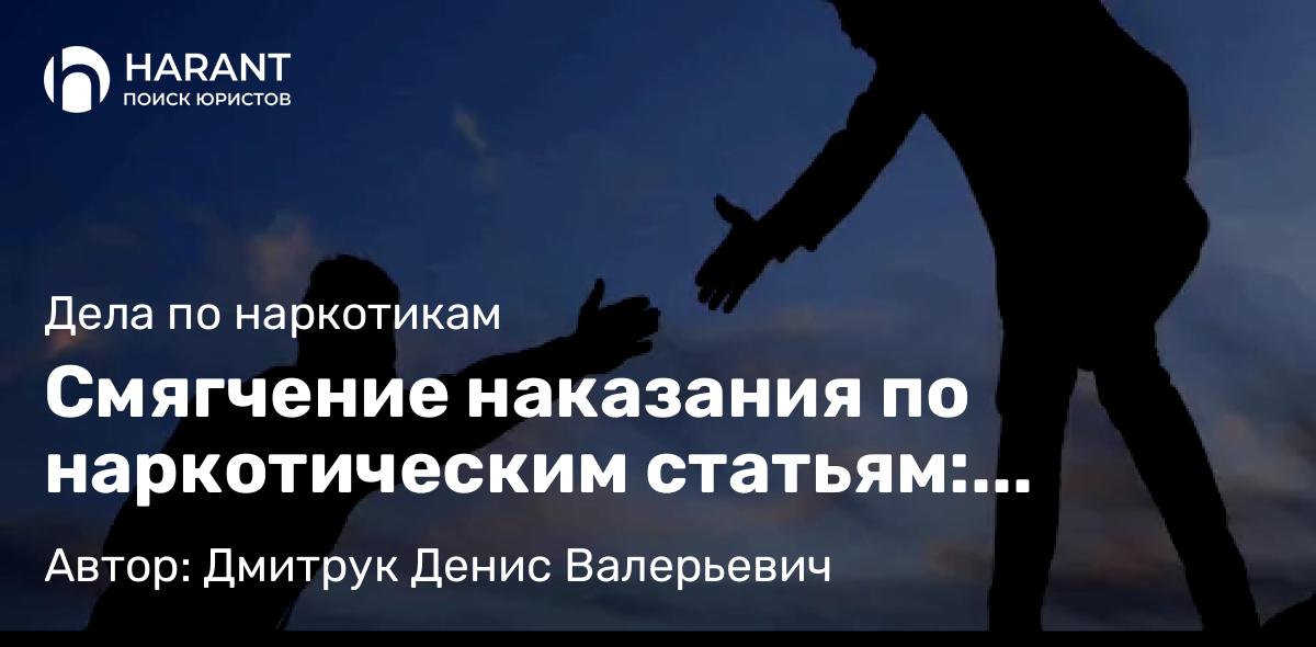 Адвокат Дмитрук Денис Валерьевич объясняет: Смягчение наказания по наркотическим статьям: основания и примеры