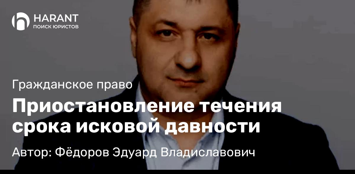 Адвокат Фёдоров Эдуард Владиславович объясняет: Приостановление течения срока исковой давности