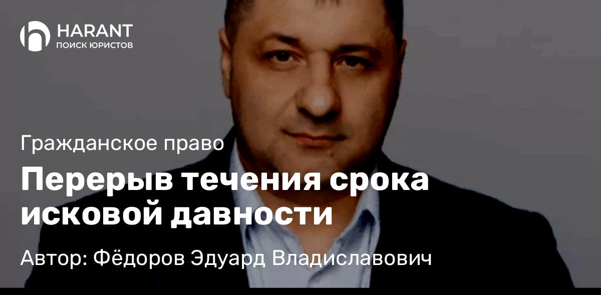Адвокат Фёдоров Эдуард Владиславович объясняет: Перерыв течения срока исковой давности