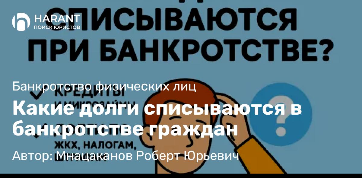 Юрист Мнацаканов Роберт Юрьевич объясняет: Какие долги списываются в банкротстве граждан