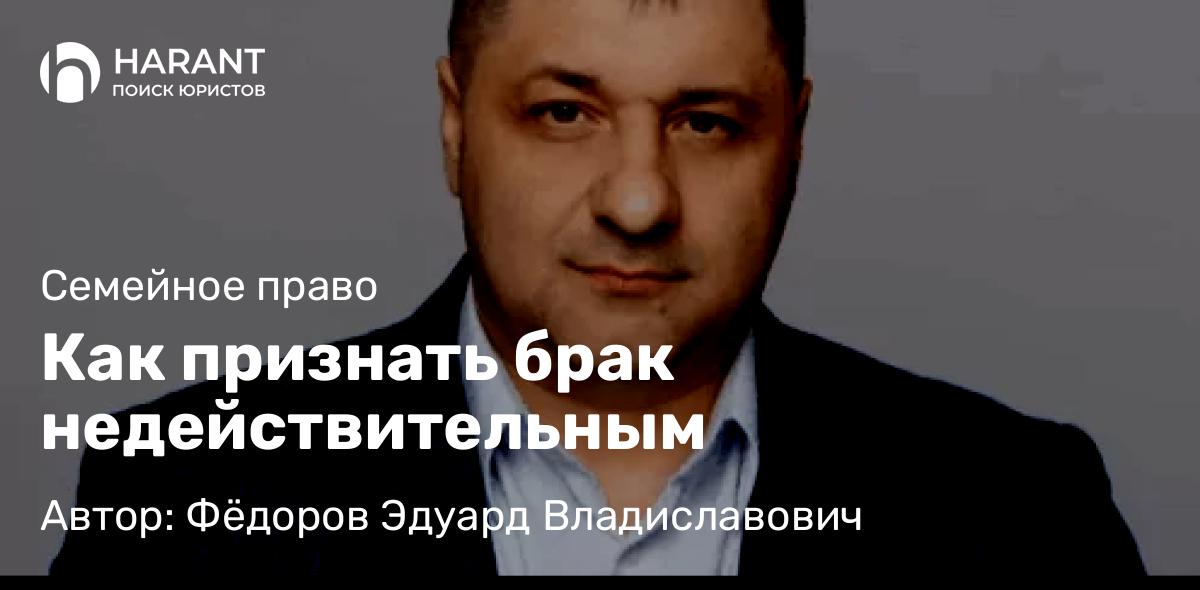 Адвокат Фёдоров Эдуард Владиславович объясняет: Как признать брак недействительным