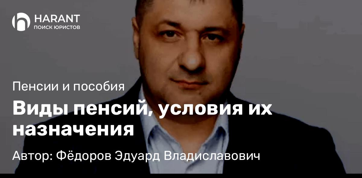 Адвокат Фёдоров Эдуард Владиславович объясняет: Виды пенсий, условия их назначения