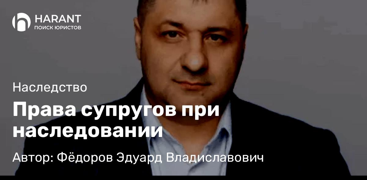Адвокат Фёдоров Эдуард Владиславович объясняет: Права супругов при наследовании