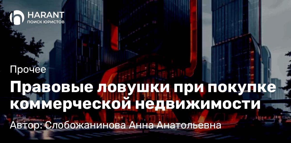 Юрист Слобожанинова Анна Анатольевна объясняет: Правовые ловушки при покупке коммерческой недвижимости