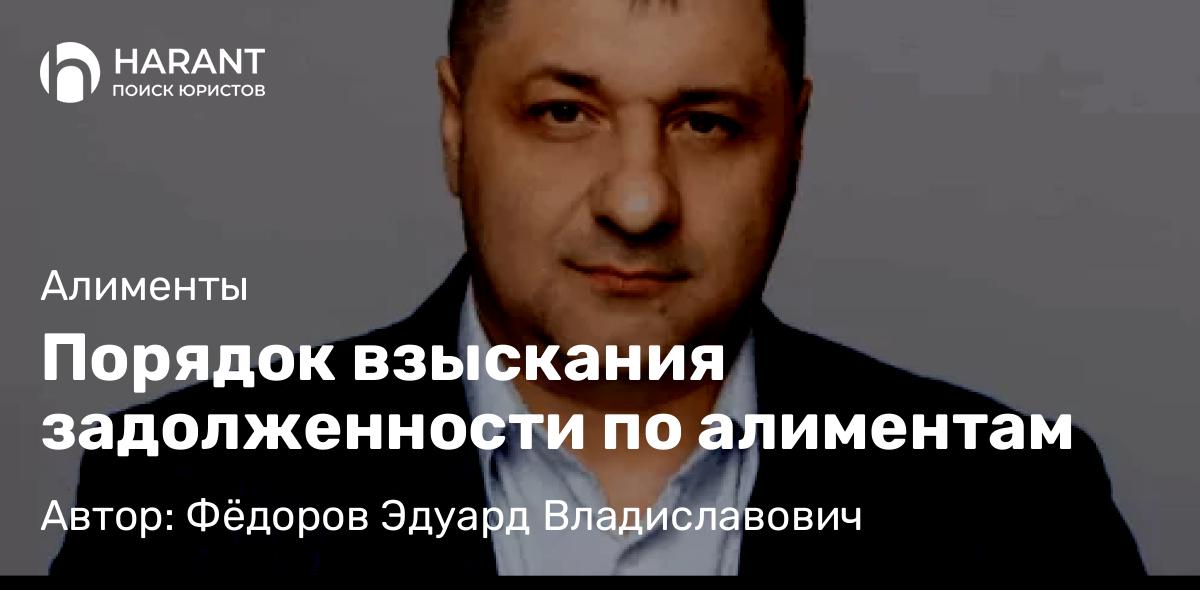 Адвокат Фёдоров Эдуард Владиславович объясняет: Порядок взыскания задолженности по алиментам