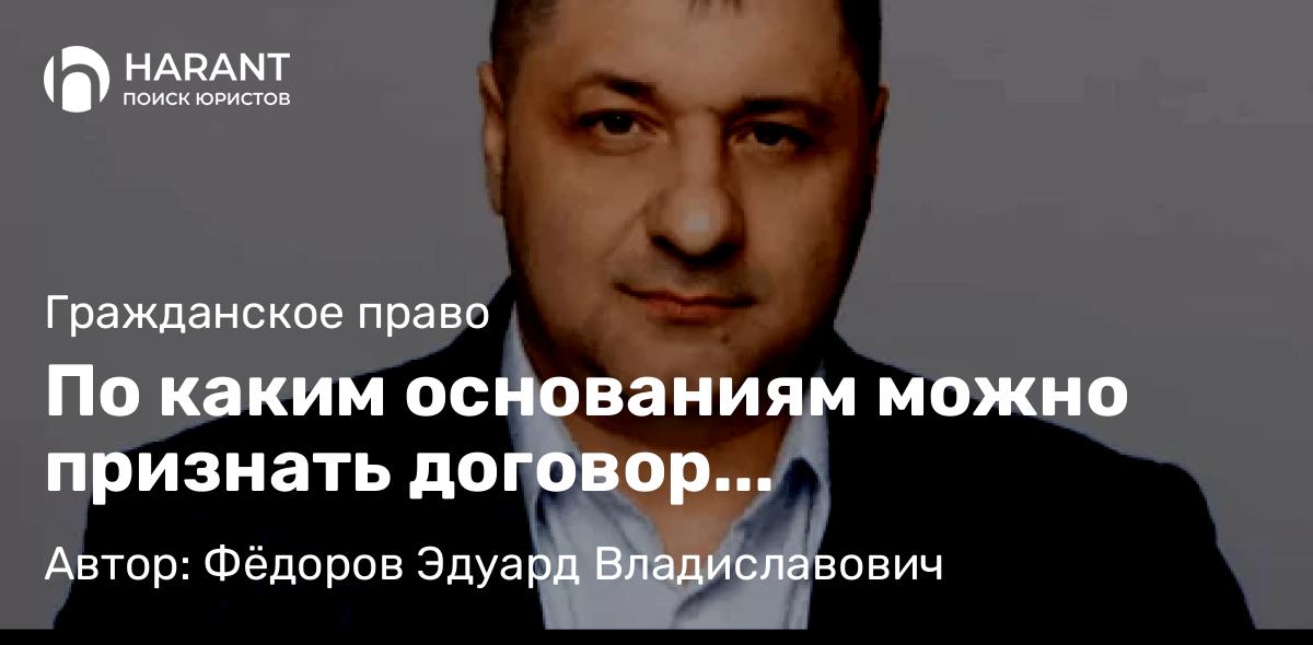 Адвокат Фёдоров Эдуард Владиславович объясняет: По каким основаниям можно признать договор поручительства недействительным
