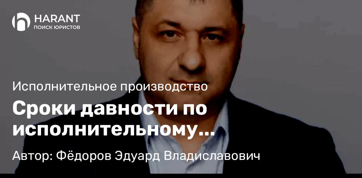 Адвокат Фёдоров Эдуард Владиславович объясняет: Сроки давности по исполнительному производству